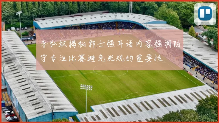 李弘权揭秘郭士强耳语内容强调防守专注比赛避免犯规的重要性