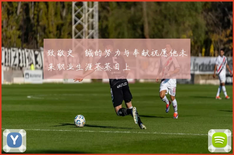 致敬史堉铖的努力与奉献祝愿他未来职业生涯蒸蒸日上