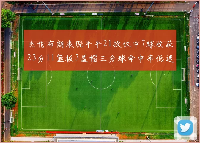 杰伦布朗表现平平21投仅中7球收获23分11篮板3盖帽三分球命中率低迷
